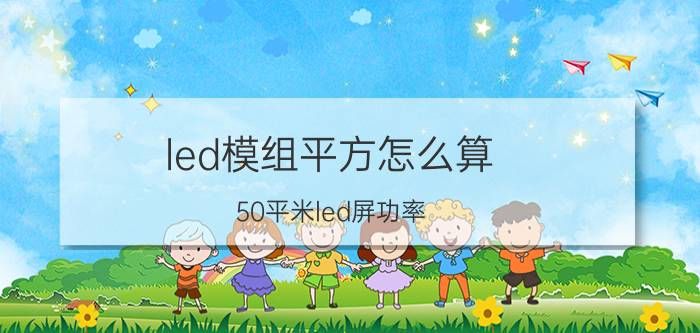 led模组平方怎么算 50平米led屏功率？